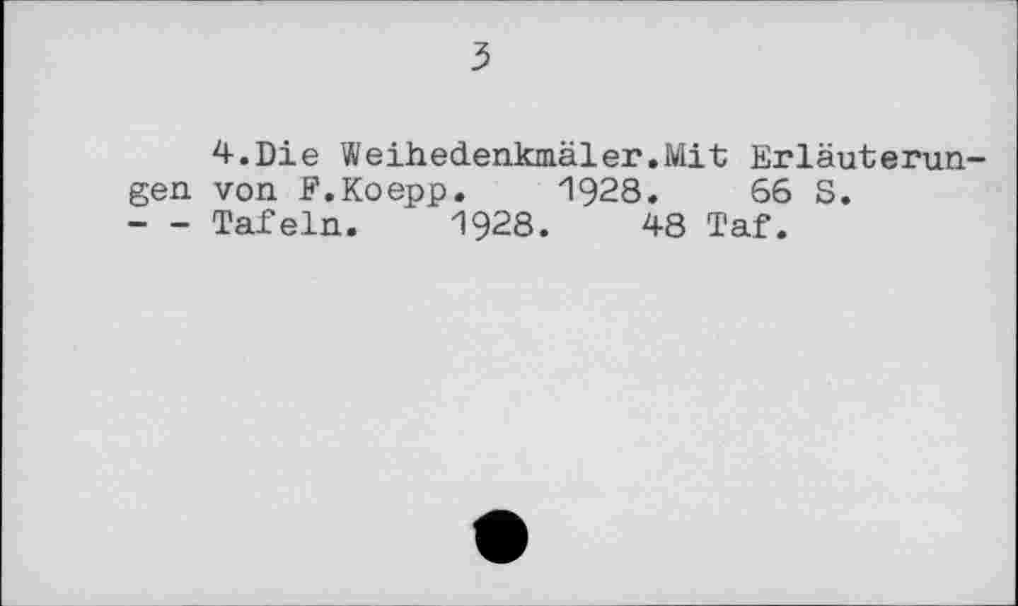 ﻿з
4.Die Weihedenkmäler.Mit Erläuterungen von J?.Koepp. 1928.	66 S.
--- Tafeln. 1928.	48 Taf.